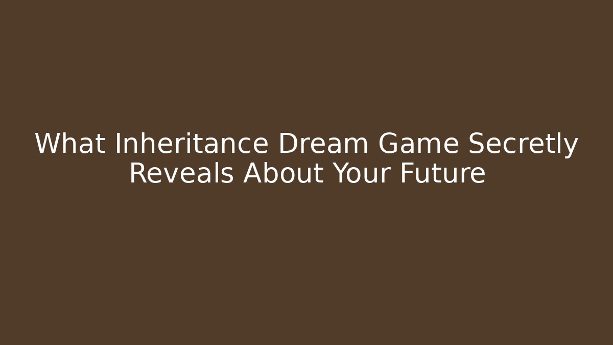 What Inheritance Dream Game Secretly Reveals About Your Future