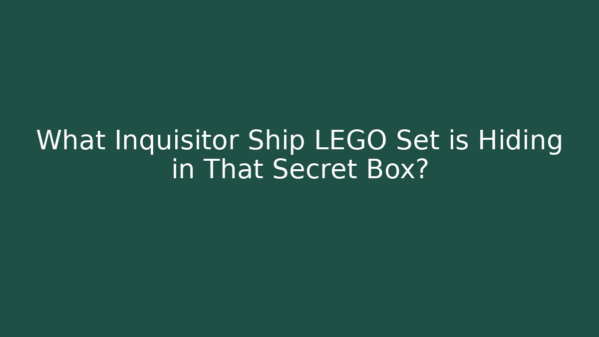 What Inquisitor Ship LEGO Set is Hiding in That Secret Box?