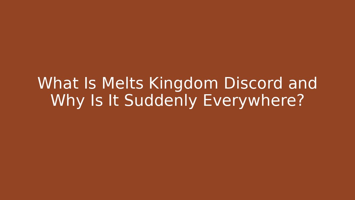 What Is Melts Kingdom Discord and Why Is It Suddenly Everywhere?