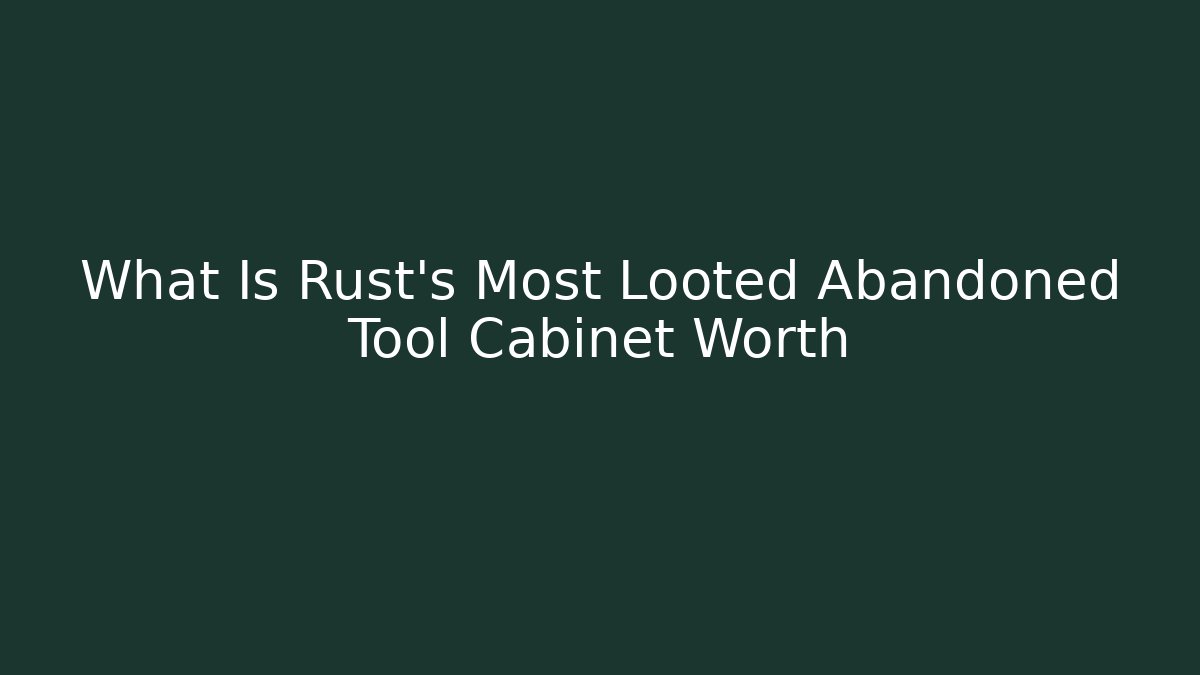 What Is Rust's Most Looted Abandoned Tool Cabinet Worth