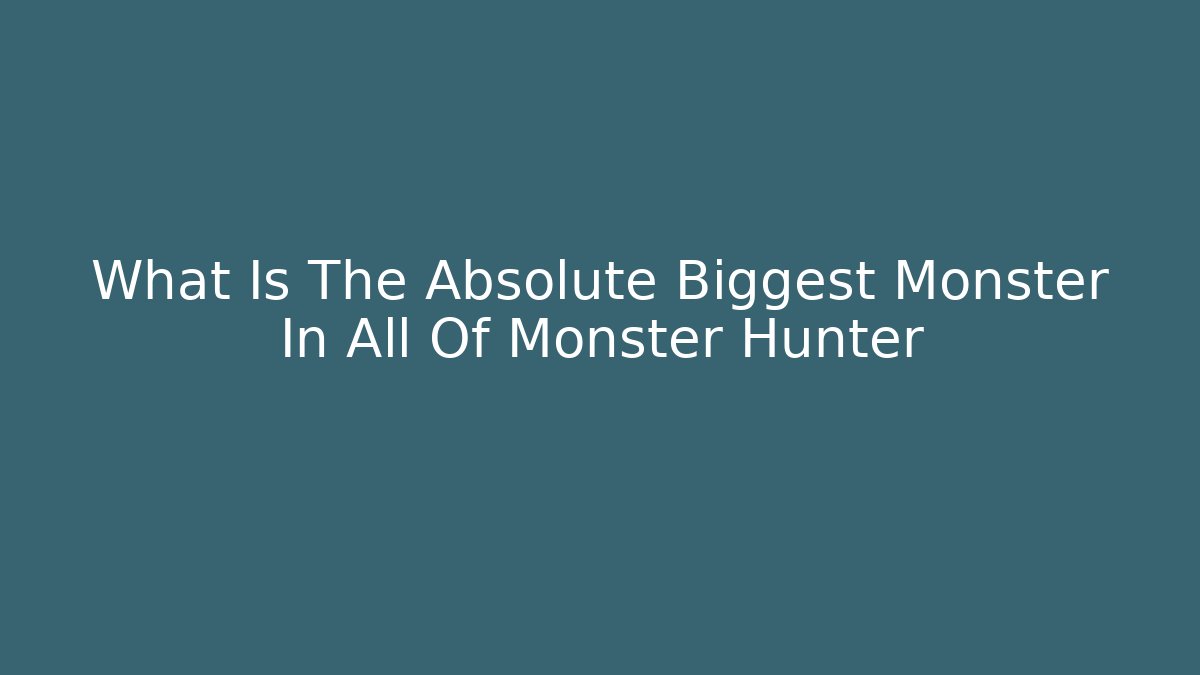 What Is The Absolute Biggest Monster In All Of Monster Hunter - Felix Cat Insurance