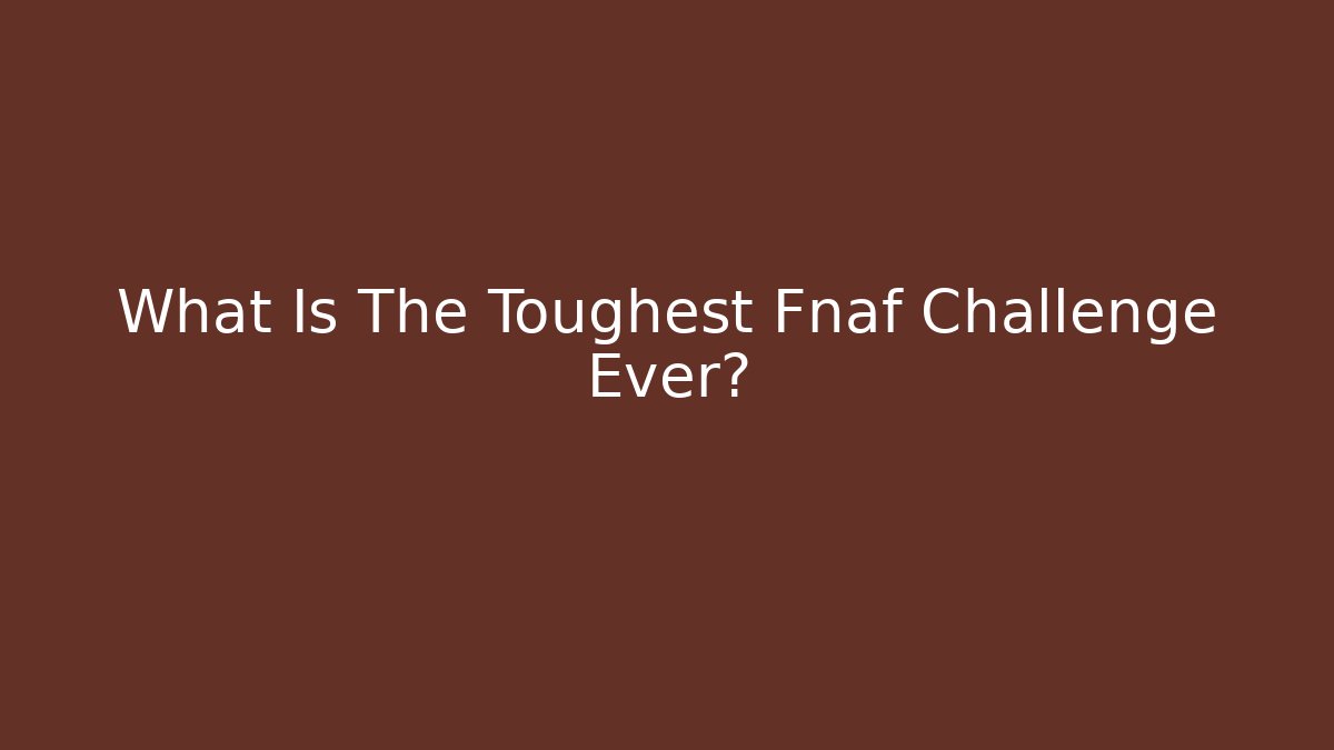 What Is The Toughest Fnaf Challenge Ever?