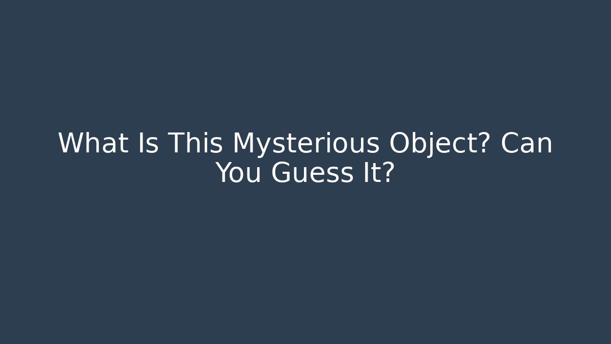 What Is This Mysterious Object? Can You Guess It?