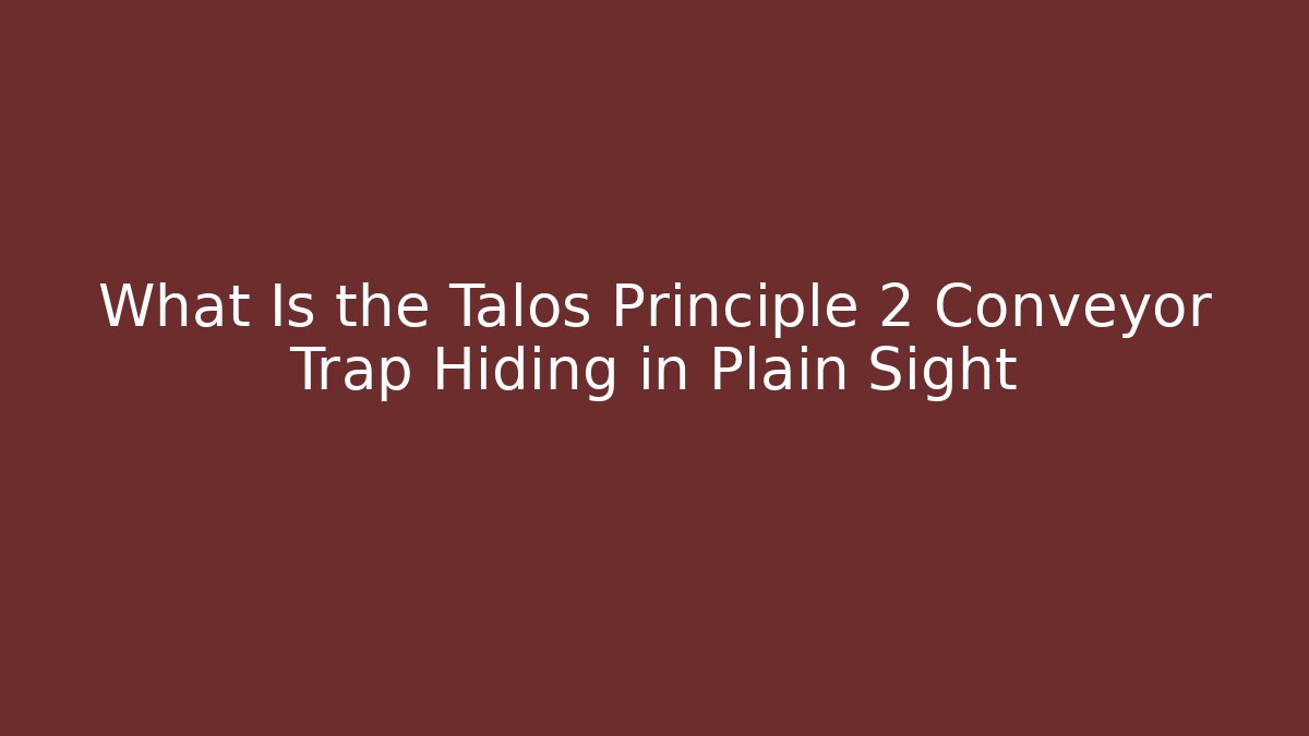 What Is the Talos Principle 2 Conveyor Trap Hiding in Plain Sight