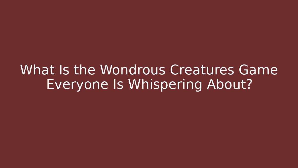 What Is the Wondrous Creatures Game Everyone Is Whispering About?