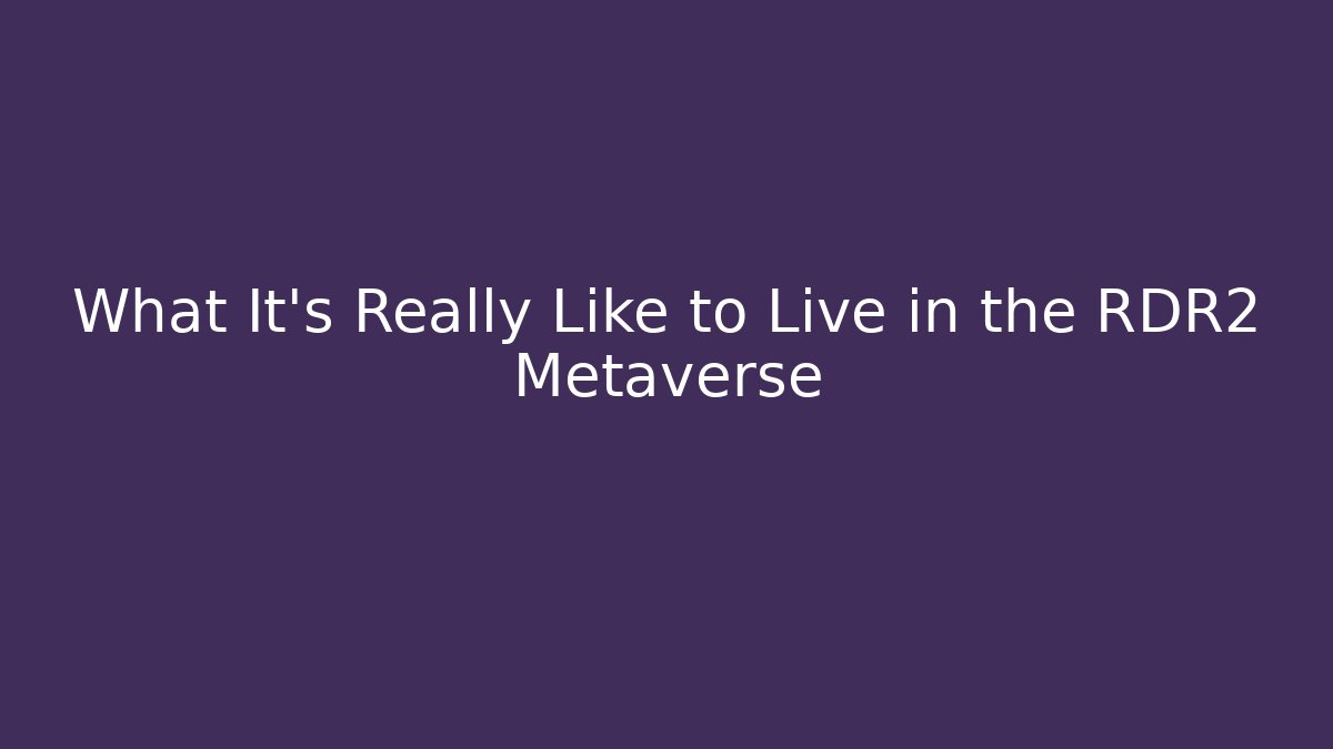 What It’s Really Like to Live in the RDR2 Metaverse