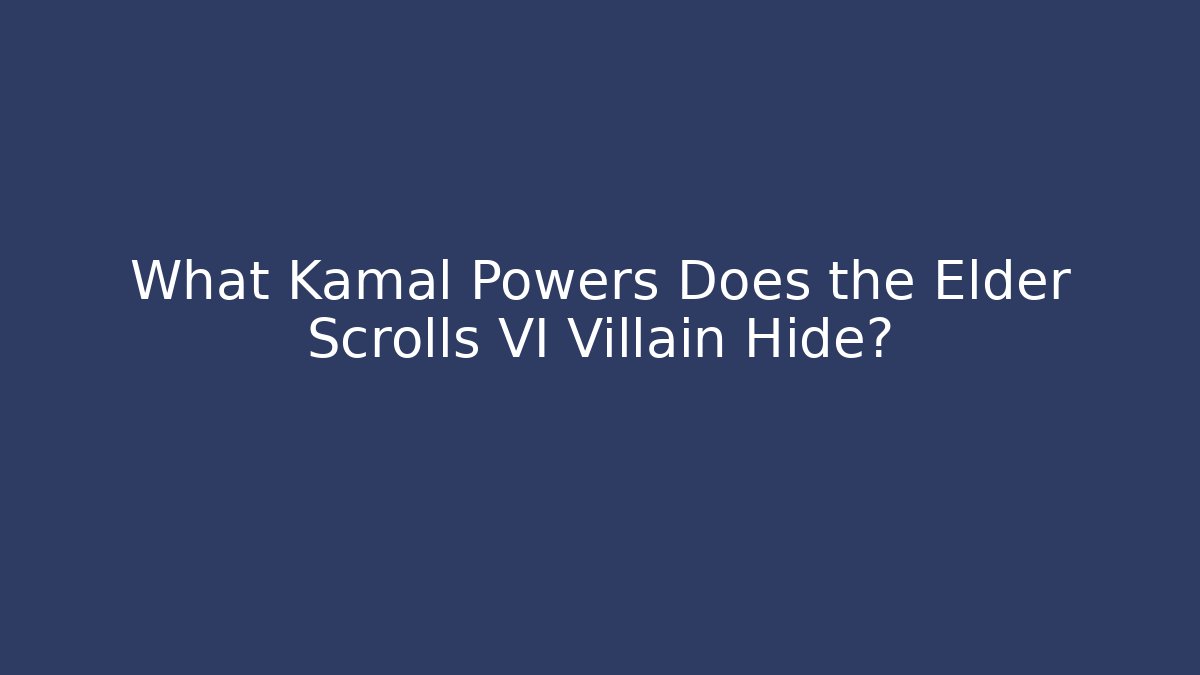 What Kamal Powers Does the Elder Scrolls VI Villain Hide?