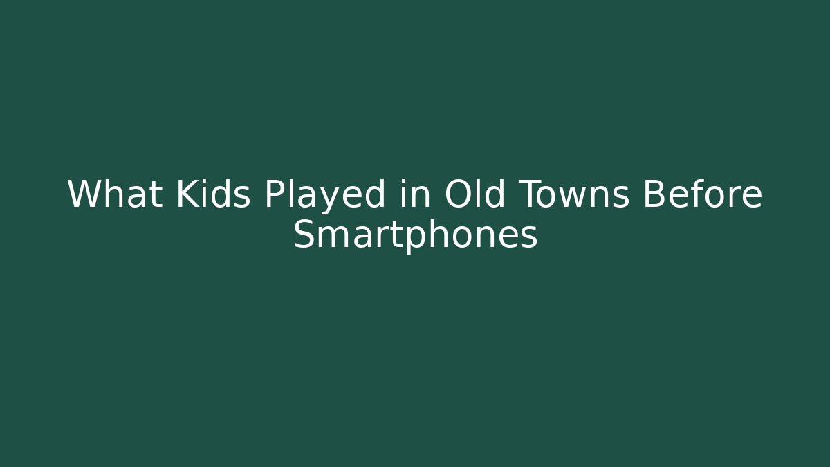 What Kids Played in Old Towns Before Smartphones
