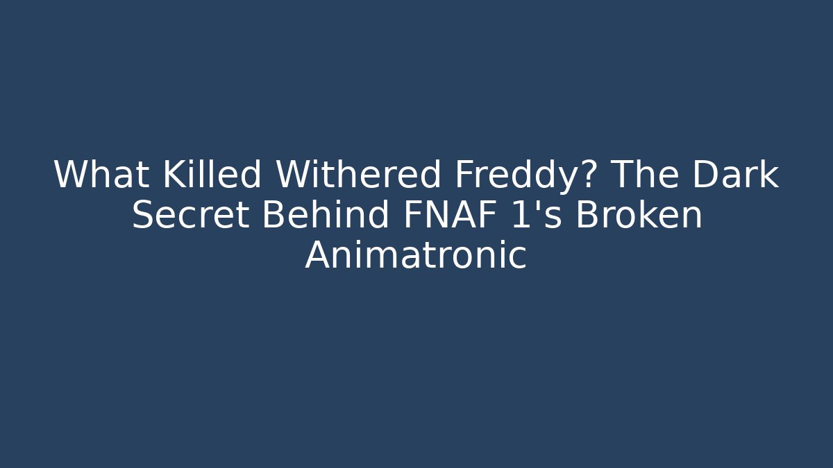 What Killed Withered Freddy? The Dark Secret Behind FNAF 1's Broken Animatronic