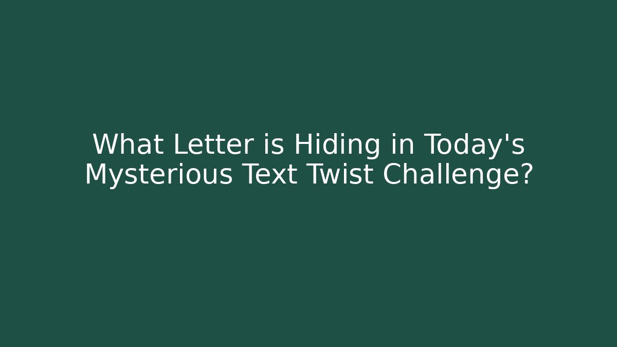 What Letter is Hiding in Today's Mysterious Text Twist Challenge?
