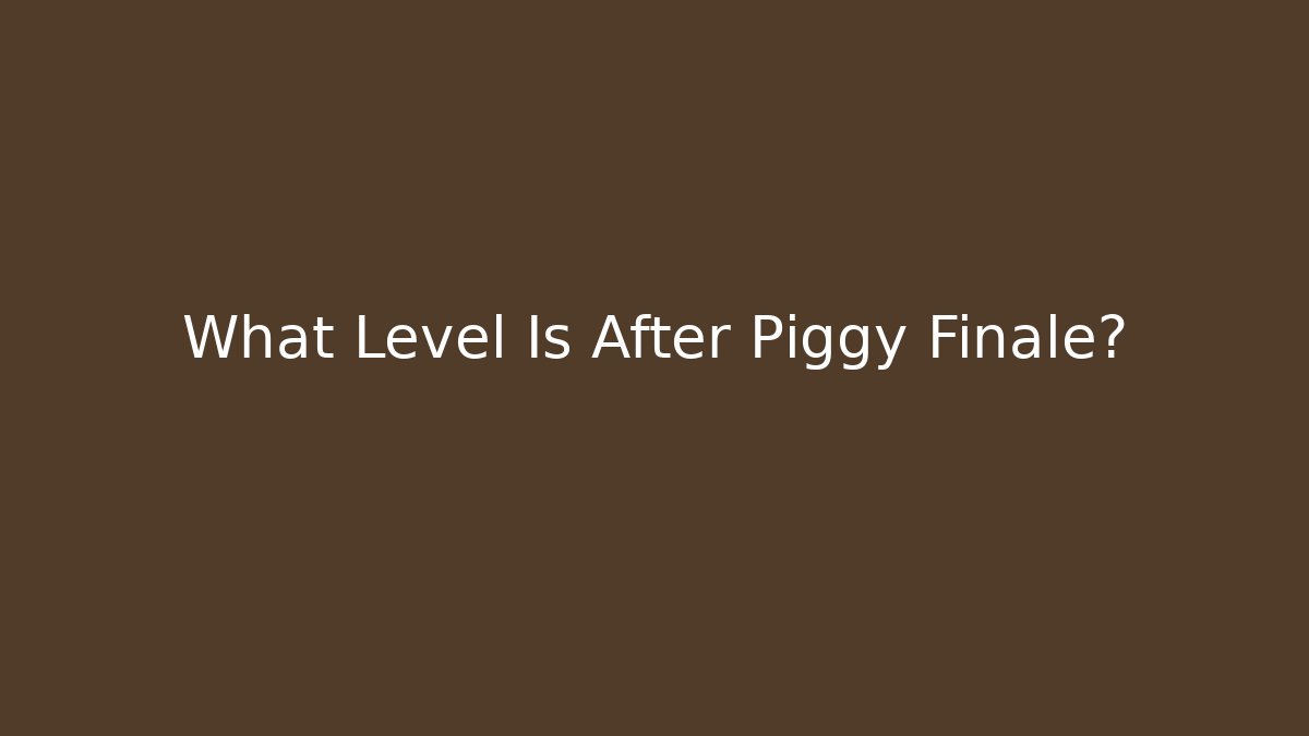 What Level Is After Piggy Finale?