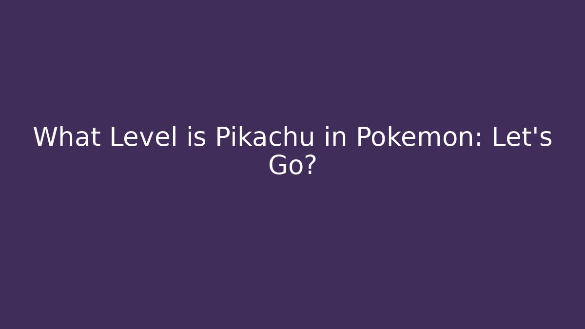 What Level is Pikachu in Pokémon: Let's Go?