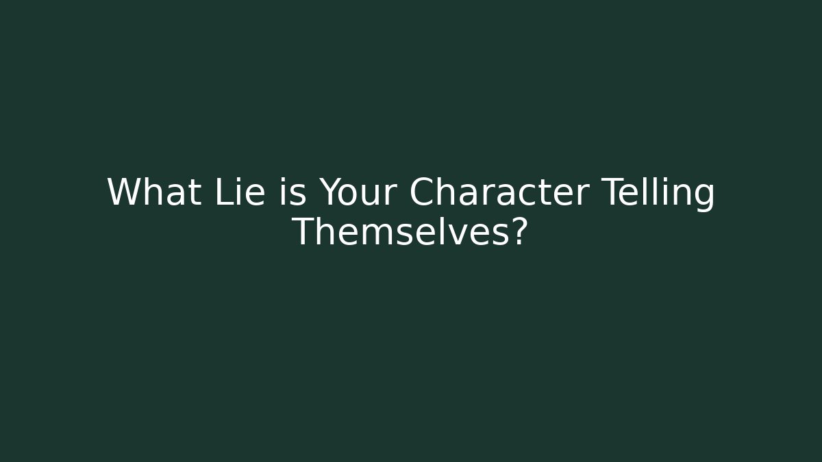 What Lie is Your Character Telling Themselves?