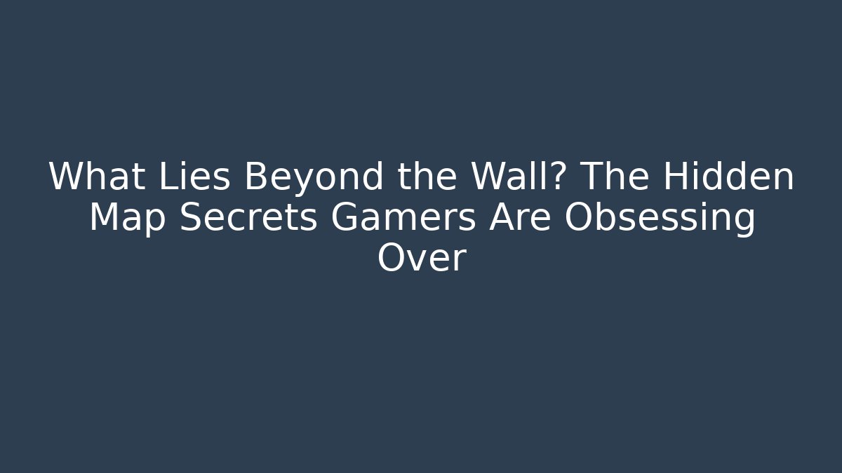 What Lies Beyond the Wall? The Hidden Map Secrets Gamers Are Obsessing Over