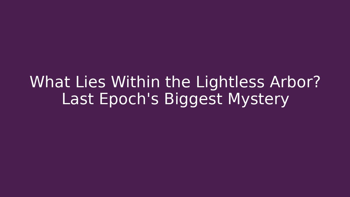 What Lies Within the Lightless Arbor? Last Epoch's Biggest Mystery