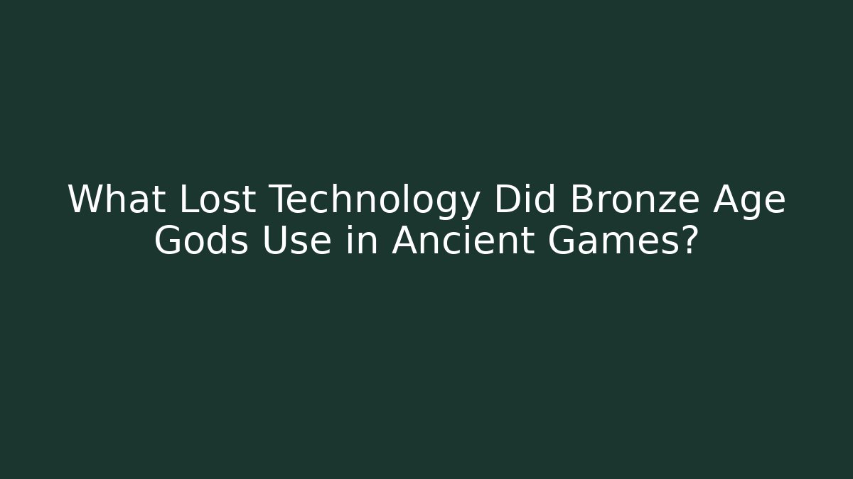 What Lost Technology Did Bronze Age Gods Use in Ancient Games?