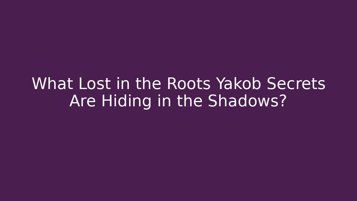 What Lost in the Roots Yakob Secrets Are Hiding in the Shadows?