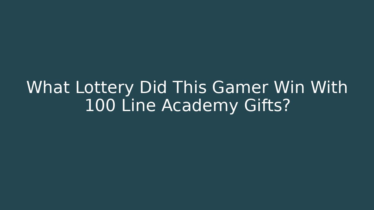 What Lottery Did This Gamer Win With 100 Line Academy Gifts?