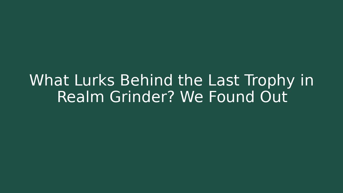 What Lurks Behind the Last Trophy in Realm Grinder? We Found Out - Felix Cat Insurance