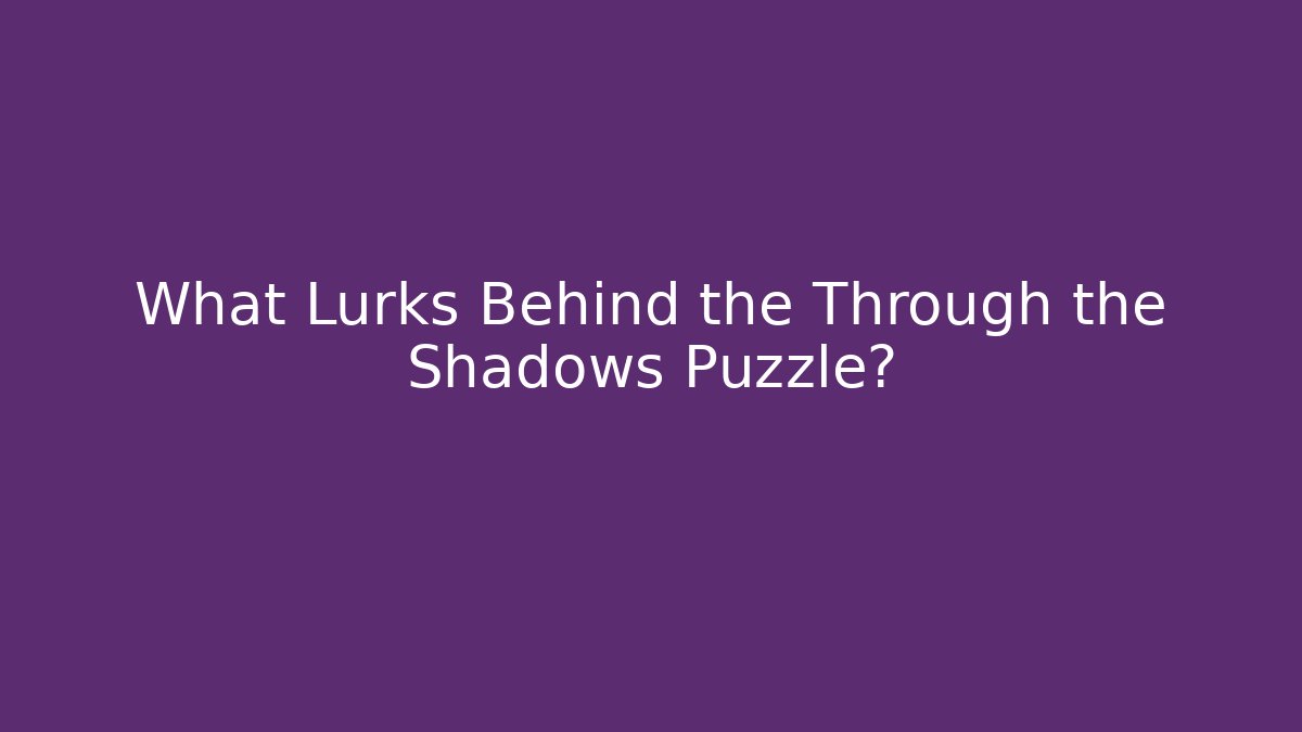 What Lurks Behind the Through the Shadows Puzzle?