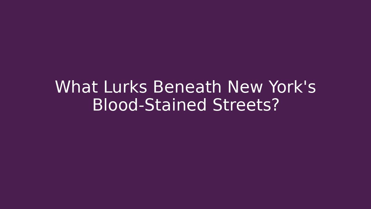 What Lurks Beneath New York's Blood-Stained Streets?