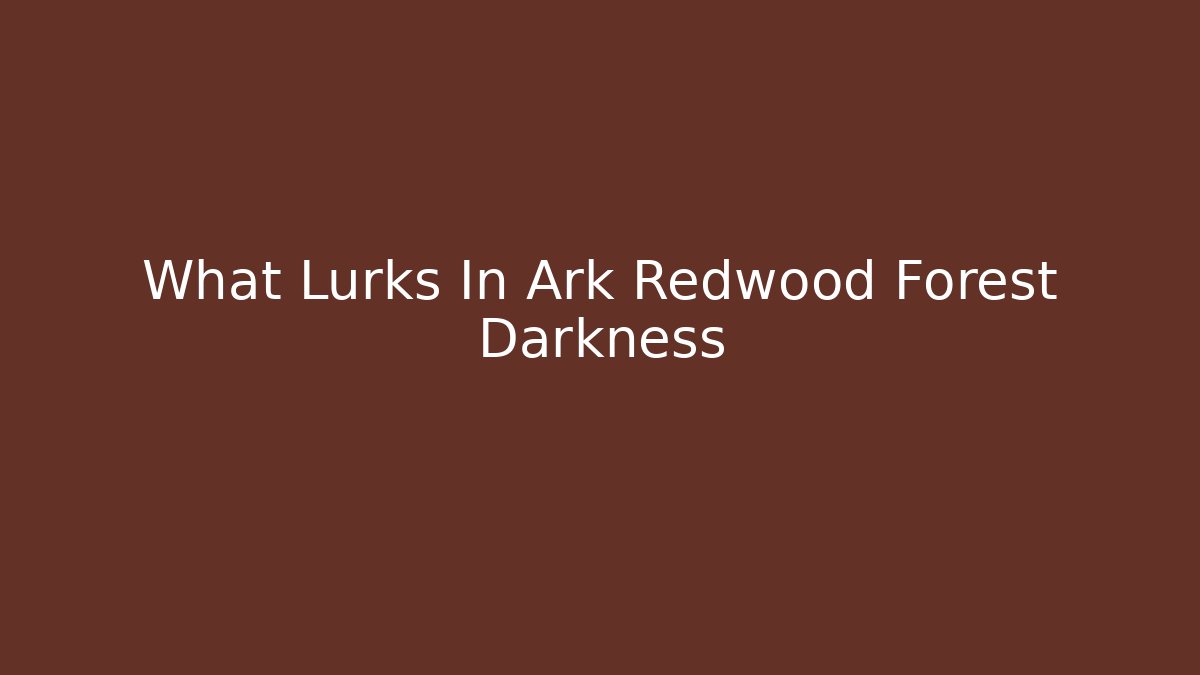 What Lurks In Ark Redwood Forest Darkness