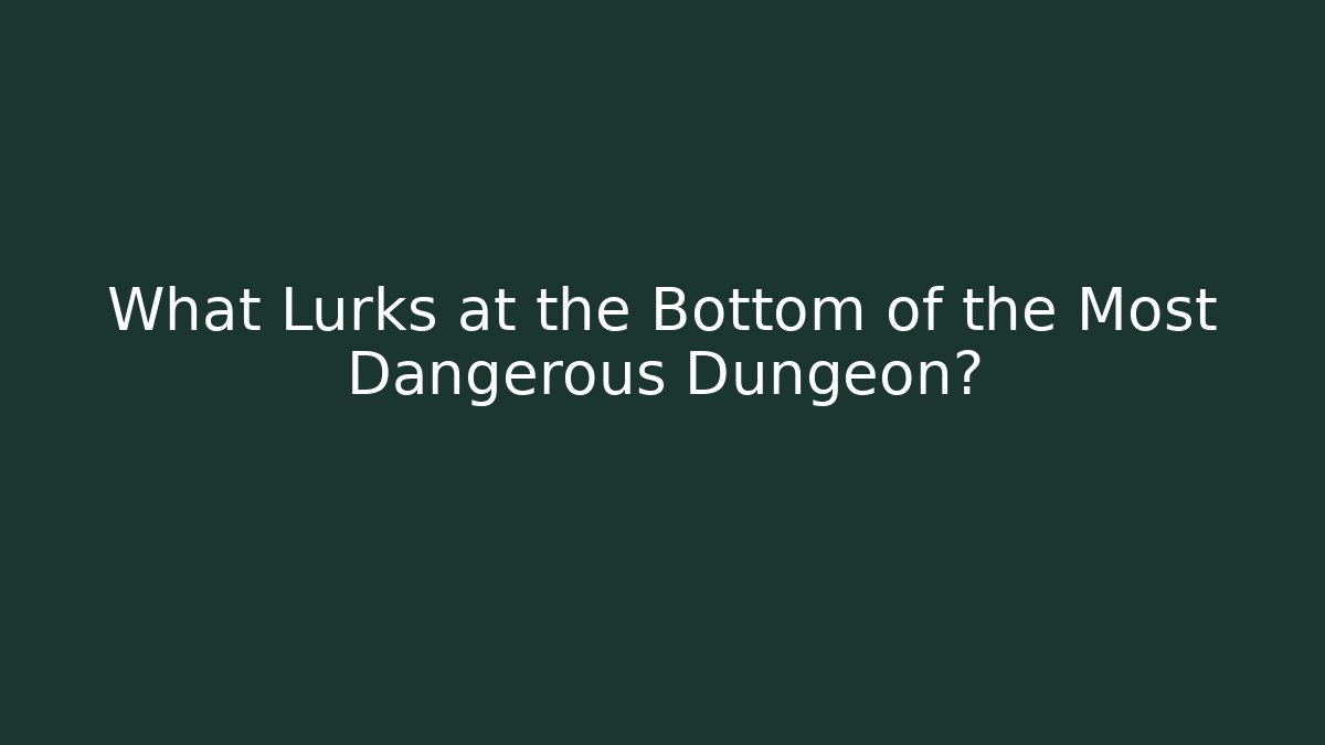 What Lurks at the Bottom of the Most Dangerous Dungeon?