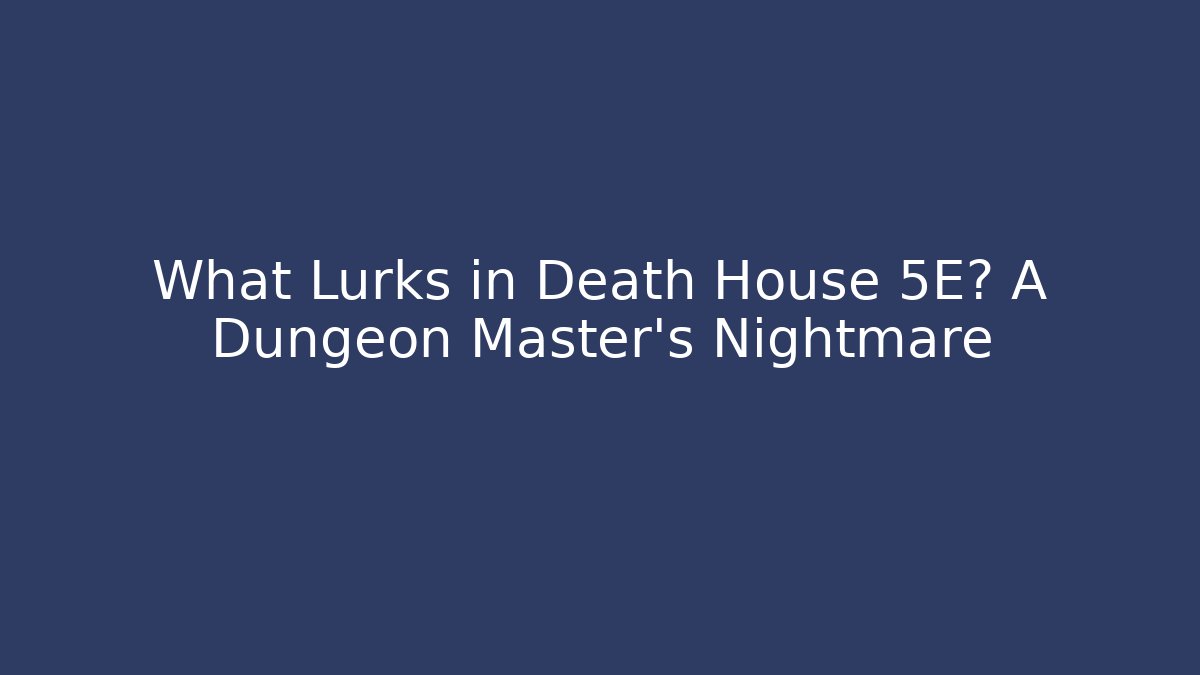 What Lurks in Death House 5E? A Dungeon Master’s Nightmare