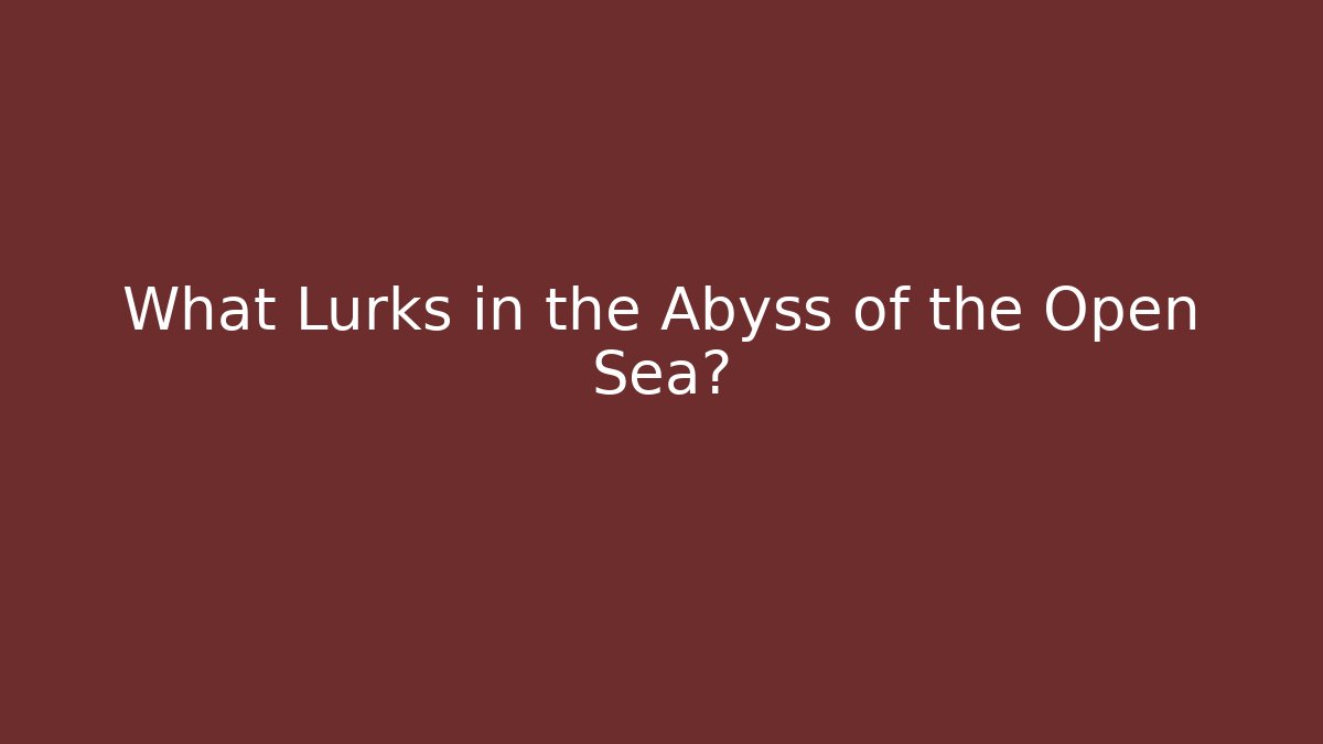 What Lurks in the Abyss of the Open Sea?