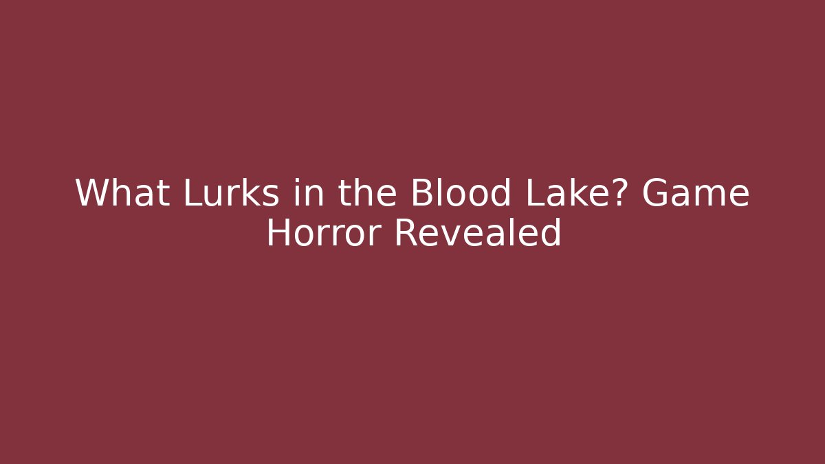 What Lurks in the Blood Lake? Game Horror Revealed