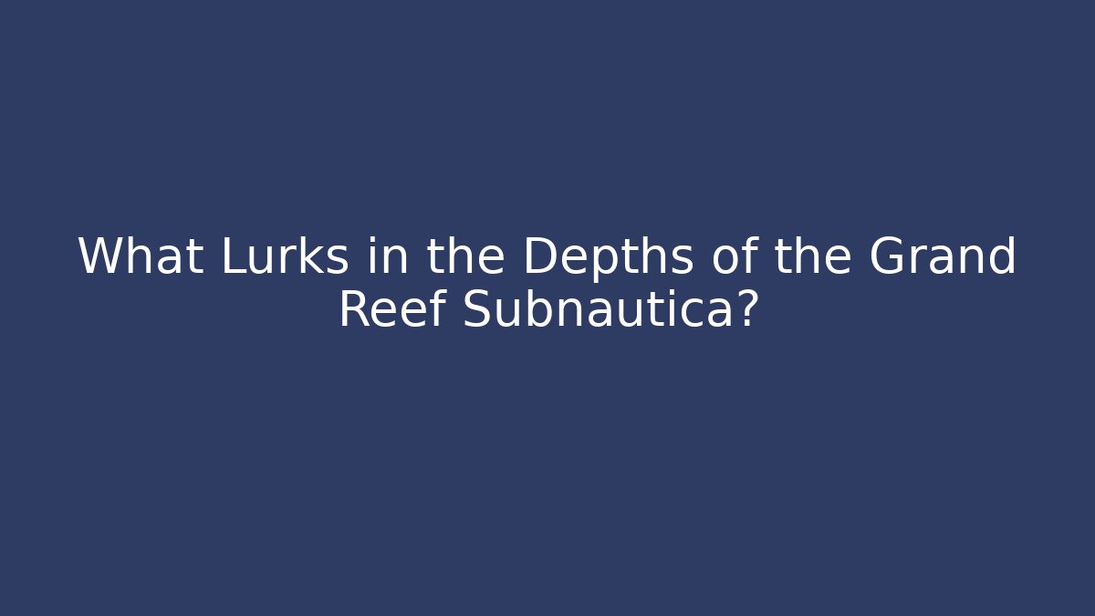 What Lurks in the Depths of the Grand Reef Subnautica?