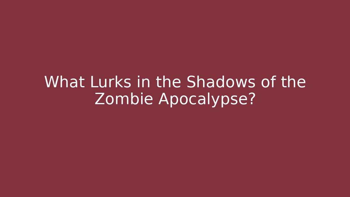 What Lurks in the Shadows of the Zombie Apocalypse?