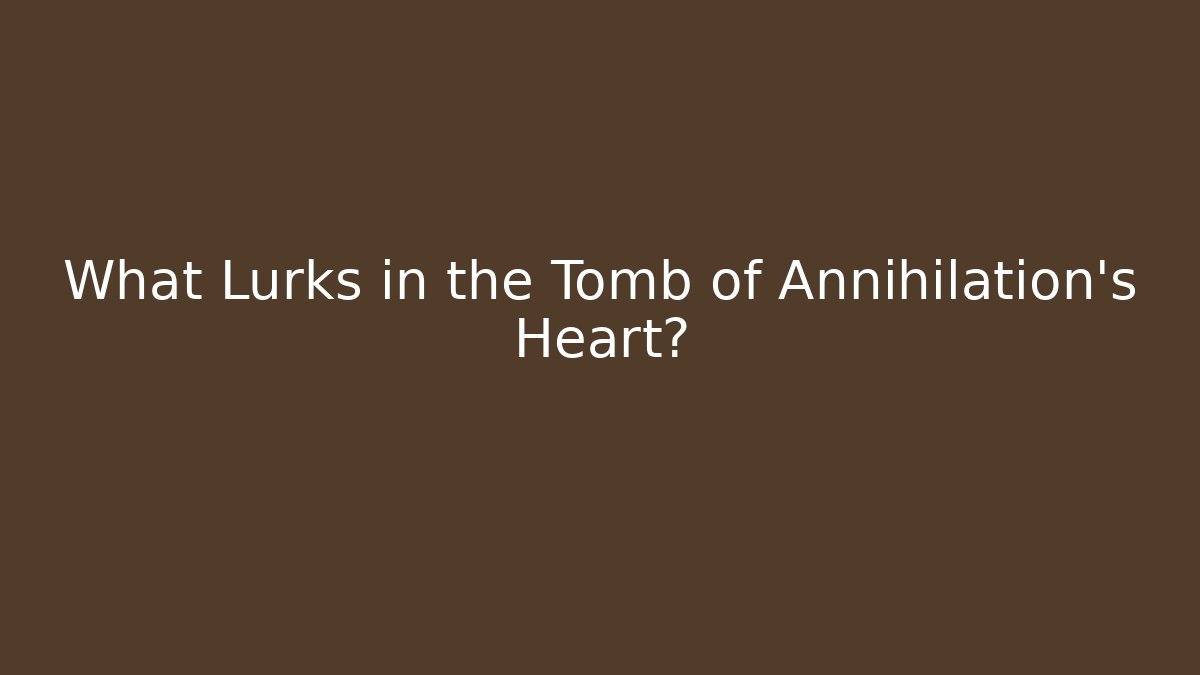 What Lurks in the Tomb of Annihilation's Heart?