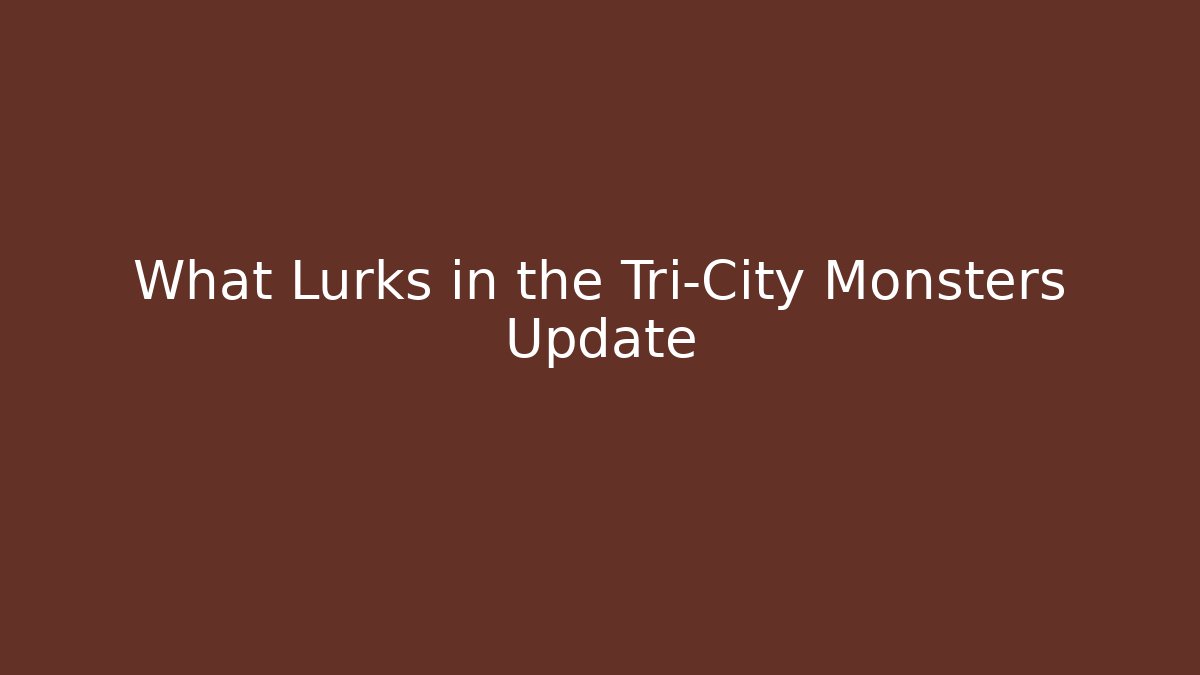 What Lurks in the Tri-City Monsters Update