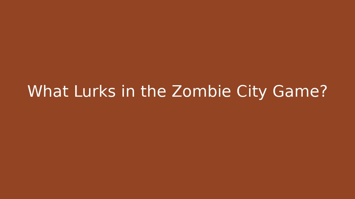 What Lurks in the Zombie City Game?