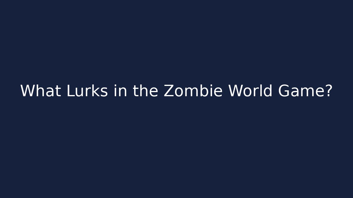 What Lurks in the Zombie World Game?