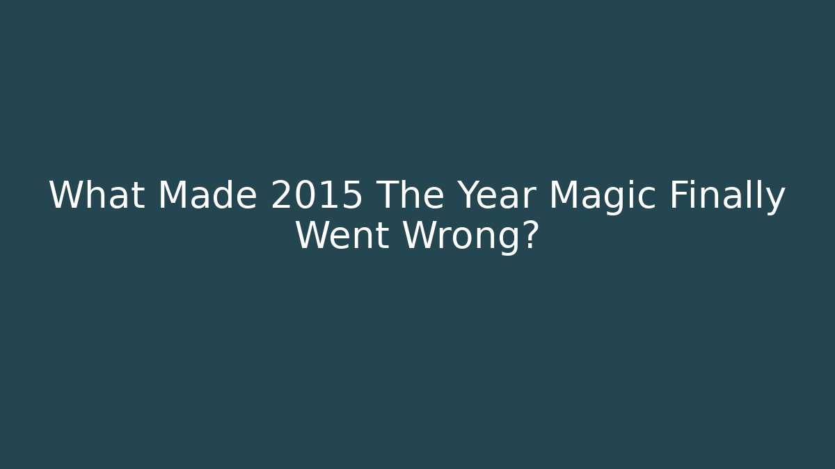 What Made 2015 The Year Magic Finally Went Wrong?