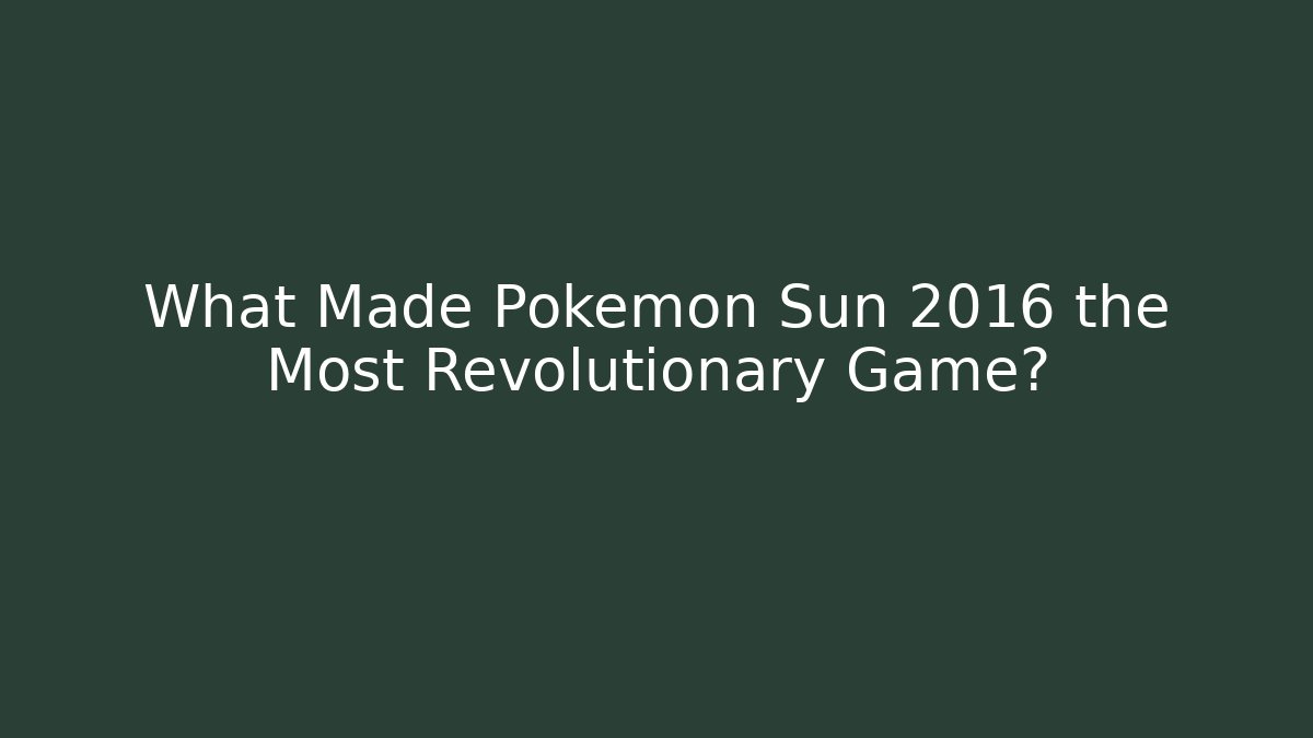 What Made Pokémon Sun 2016 the Most Revolutionary Game?