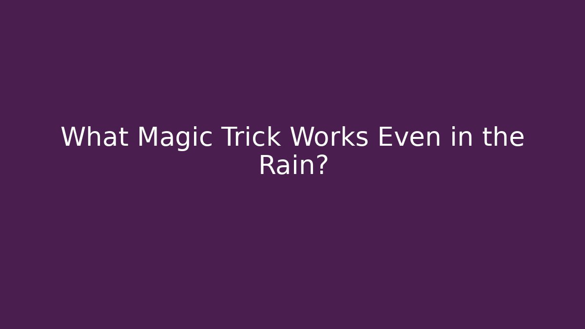 What Magic Trick Works Even in the Rain?