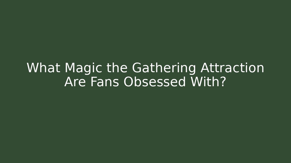 What Magic the Gathering Attraction Are Fans Obsessed With?