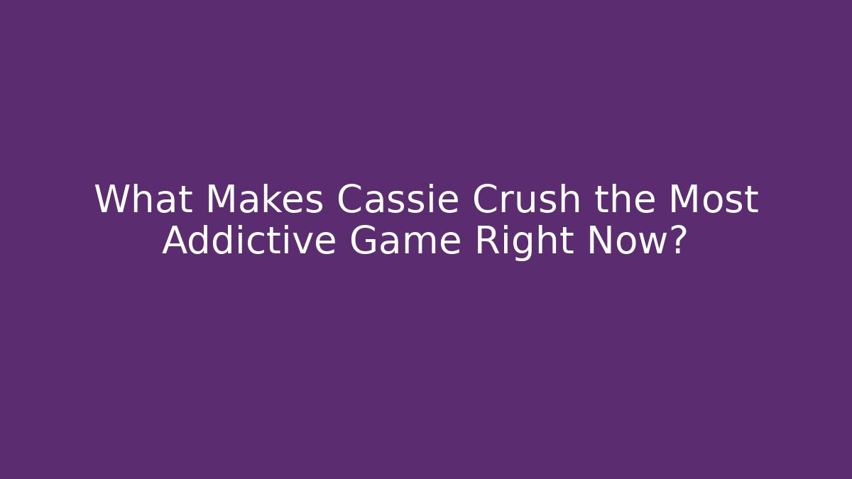 What Makes Cassie Crush the Most Addictive Game Right Now?