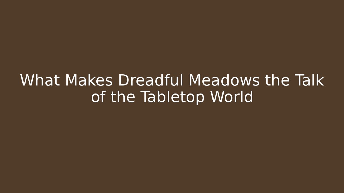 What Makes Dreadful Meadows the Talk of the Tabletop World
