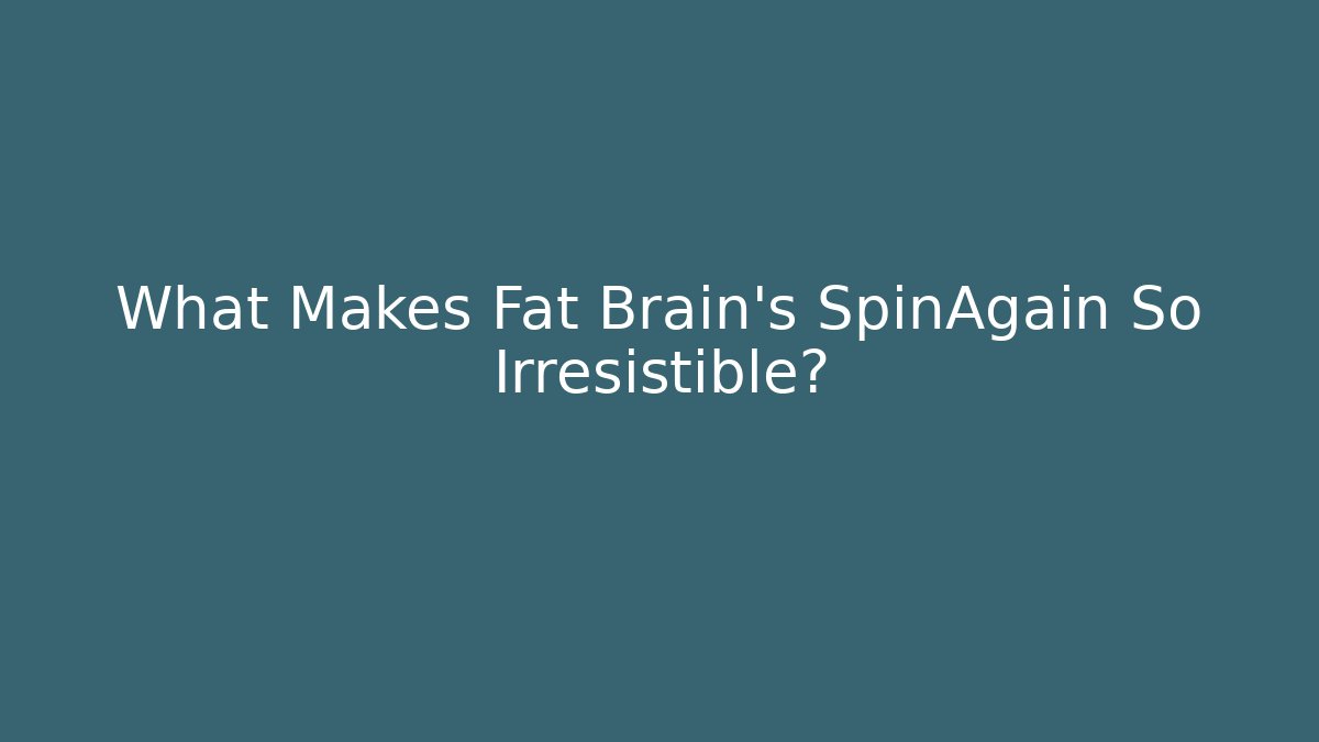 What Makes Fat Brain's SpinAgain So Irresistible?