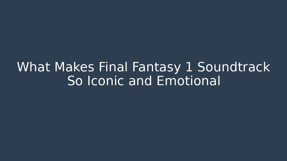 What Makes Final Fantasy 1 Soundtrack So Iconic and Emotional