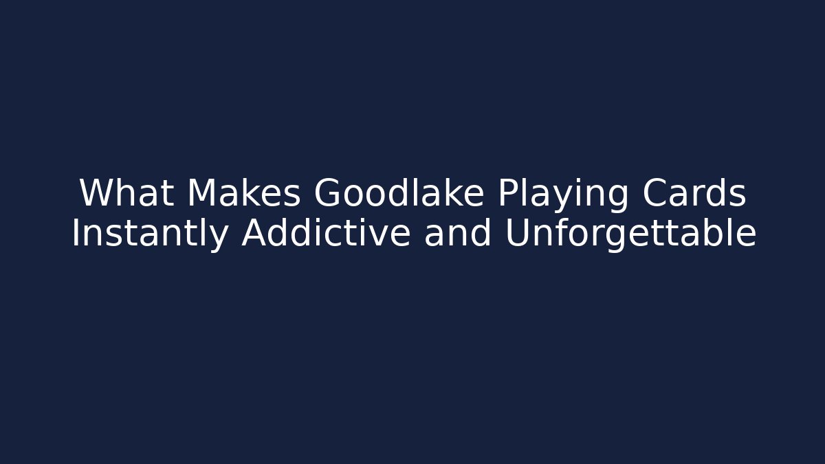 What Makes Goodlake Playing Cards Instantly Addictive and Unforgettable