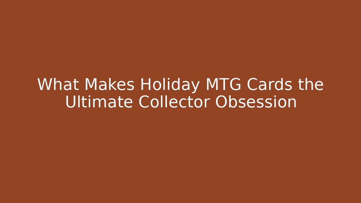 What Makes Holiday MTG Cards the Ultimate Collector Obsession