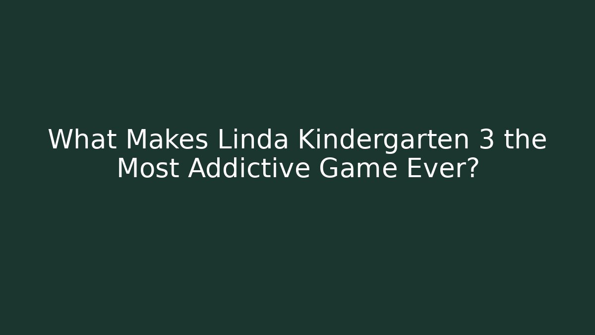 What Makes Linda Kindergarten 3 the Most Addictive Game Ever?