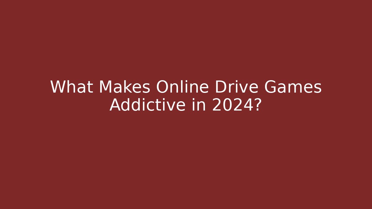 What Makes Online Drive Games Addictive in 2024?