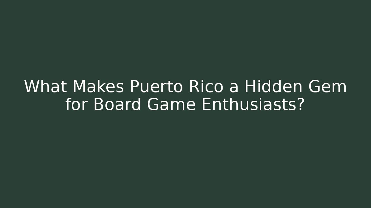 What Makes Puerto Rico a Hidden Gem for Board Game Enthusiasts?