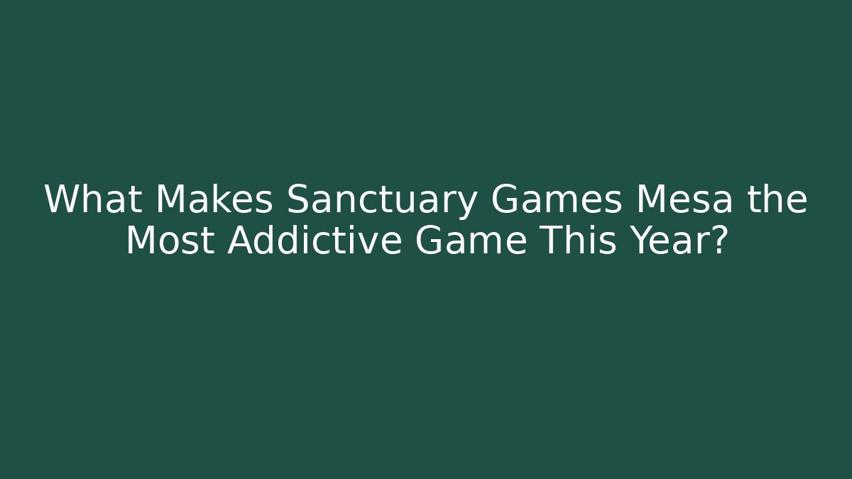 What Makes Sanctuary Games Mesa the Most Addictive Game This Year?